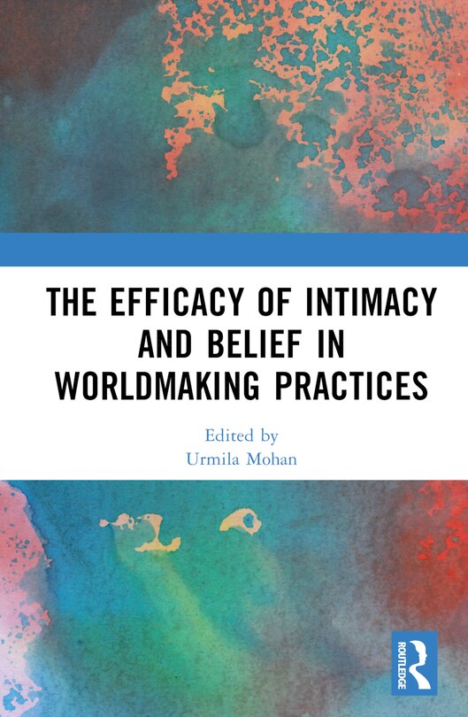 Front cover_The Efficacy of Intimacy and Belief in Worldmaking Practices