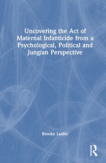 Couverture_Uncovering the Act of Maternal Infanticide from a Psychological, Political, and Jungian Perspective