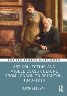 Couverture_Art Collecting and Middle Class Culture from London to Brighton, 1840-1914