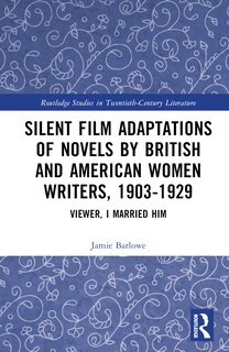 Front cover_Silent Film Adaptations of Novels by British and American Women Writers, 1903-1929