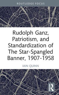 Front cover_Rudolph Ganz, Patriotism, and Standardization of The Star-Spangled Banner, 1907-1958