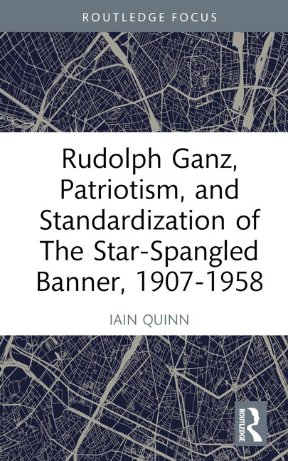 Front cover_Rudolph Ganz, Patriotism, and Standardization of The Star-Spangled Banner, 1907-1958