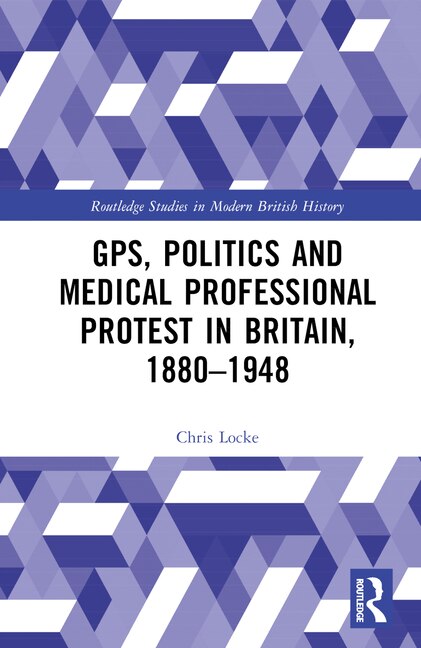 Front cover_GPs, Politics and Medical Professional Protest in Britain, 1880-1948