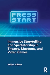 Front cover_Immersive Storytelling and Spectatorship in Theatre, Museums, and Video Games