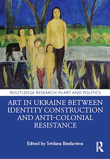 Front cover_Art in Ukraine Between Identity Construction and Anti-Colonial Resistance