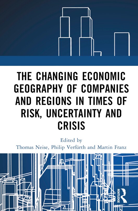 Front cover_The Changing Economic Geography of Companies and Regions in Times of Risk, Uncertainty, and Crisis