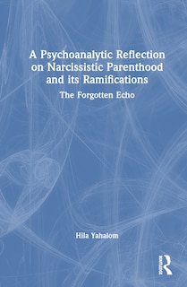 Front cover_A Psychoanalytic Reflection on Narcissistic Parenthood and its Ramifications