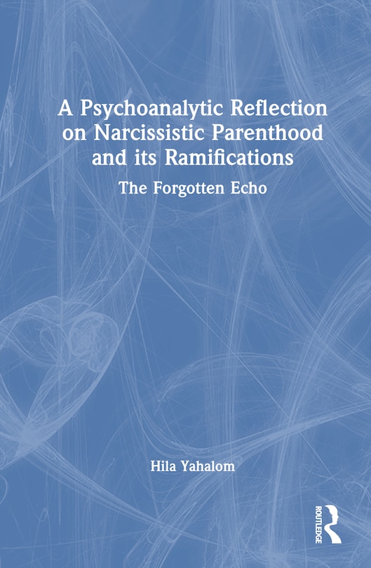 Front cover_A Psychoanalytic Reflection on Narcissistic Parenthood and its Ramifications