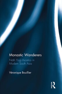 Monastic Wanderers: NAth YogA Ascetics in Modern South Asia