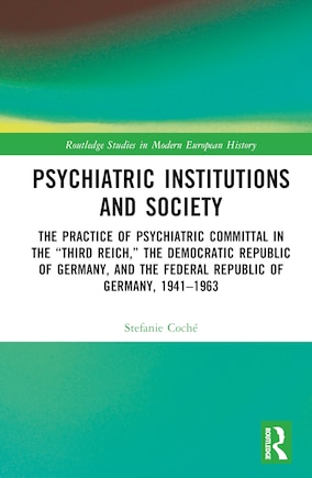 Psychiatric Institutions and Society: The Practice of Psychiatric Committal in the Third Reich, the Democratic Republic of Germany, and the Federal Republic of Germany, 1941-1963