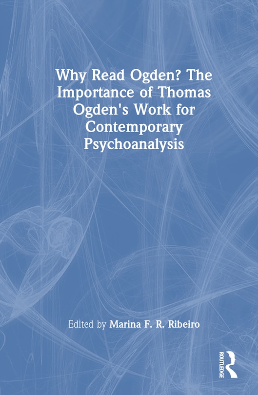 Front cover_Why Read Ogden? The Importance of Thomas Ogden's Work for Contemporary Psychoanalysis