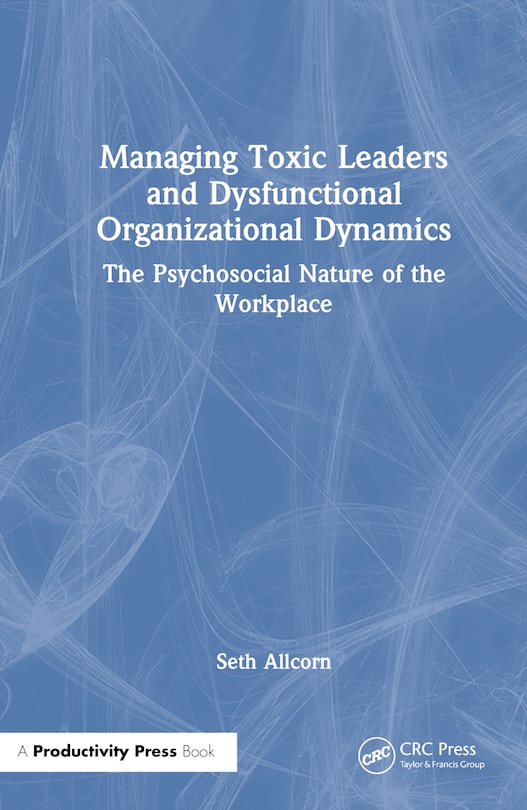 Front cover_Managing Toxic Leaders and Dysfunctional Organizational Dynamics