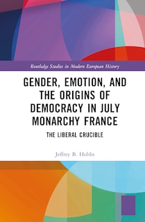 Front cover_Gender, Emotion, and the Origins of Democracy in July Monarchy France
