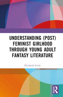 Couverture_Understanding (Post)feminist Girlhood Through Young Adult Fantasy Literature