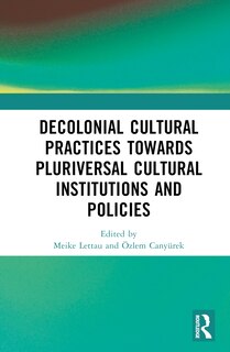 Front cover_Decolonial Cultural Practices Towards Pluriversal Cultural Institutions and Policies