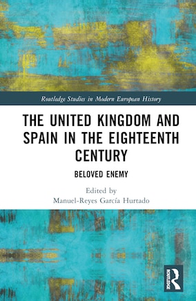 The United Kingdom and Spain in the Eighteenth Century: Beloved Enemy