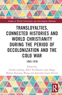 Front cover_Transloyalties, Connected Histories and World Christianity during the Period of Decolonization and the Cold War