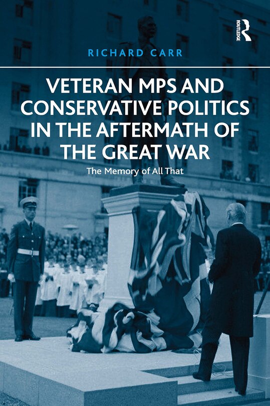 Front cover_Veteran MPs and Conservative Politics in the Aftermath of the Great War