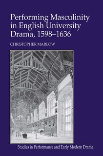 Couverture_Performing Masculinity in English University Drama, 1598-1636