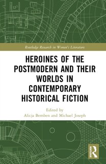 Front cover_Heroines of the Postmodern and their Worlds in Contemporary Historical Fiction