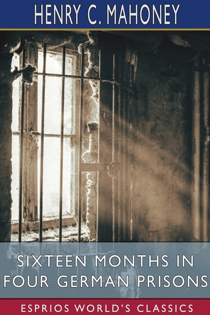 Front cover_Sixteen Months in Four German Prisons (Esprios Classics)