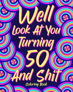 Front cover_Well Look at You Turning 50 and Shit Coloring Book
