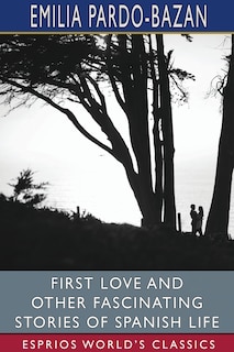 Front cover_First Love and Other Fascinating Stories of Spanish Life (Esprios Classics)