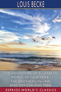 Couverture_The Adventure Of Elizabeth Morey, Of New York, The Brothers-in-law, And Officer And Man (esprios Classics)