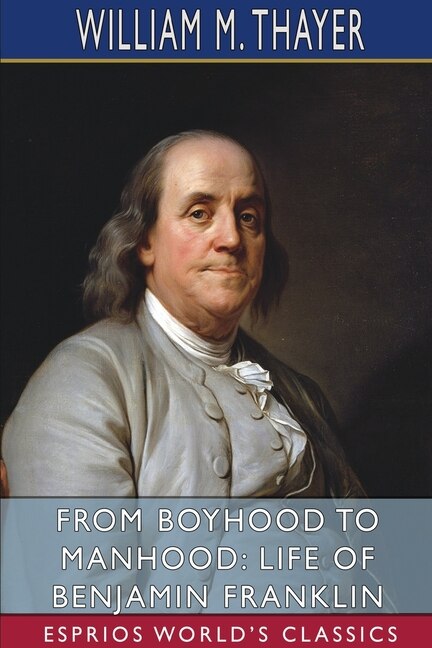 From Boyhood to Manhood: Life of Benjamin Franklin (Esprios Classics)