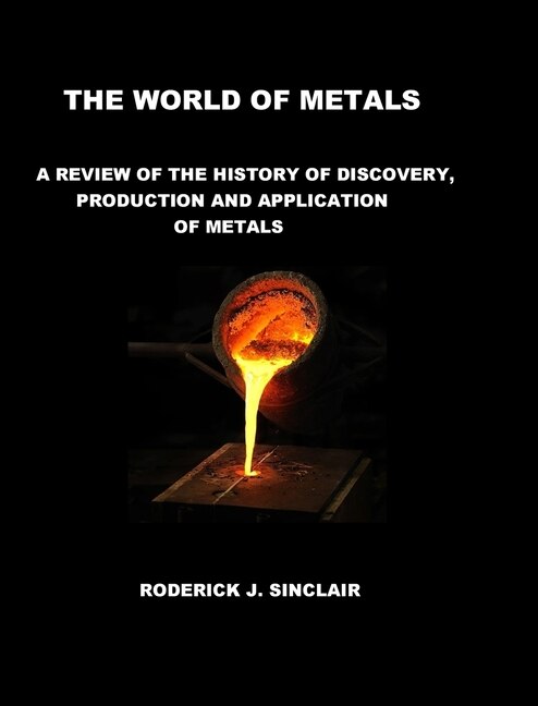 The World of Metals: A Review of the History of Discovery, Production and Application of Metals