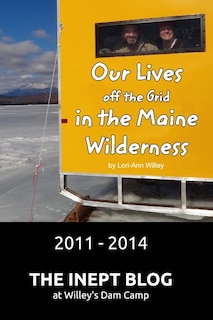 Front cover_Our Lives off the Grid in the Maine Wilderness 2011 - 2014