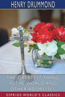Front cover_The Greatest Thing in the World and Other Addresses (Esprios Classics)