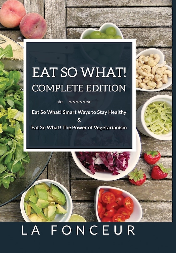 Front cover_Eat So What! Complete Edition Eat So What! Smart Ways to Stay Healthy + Eat So What! The Power of Vegetarianism