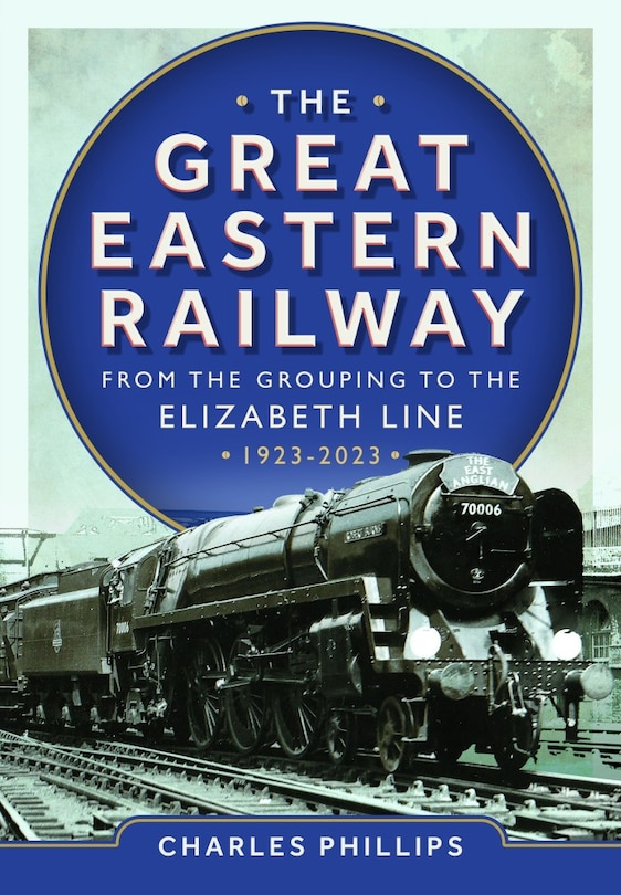 Couverture_The Great Eastern Railway - From the Grouping to the Elizabeth Line 1923-2023