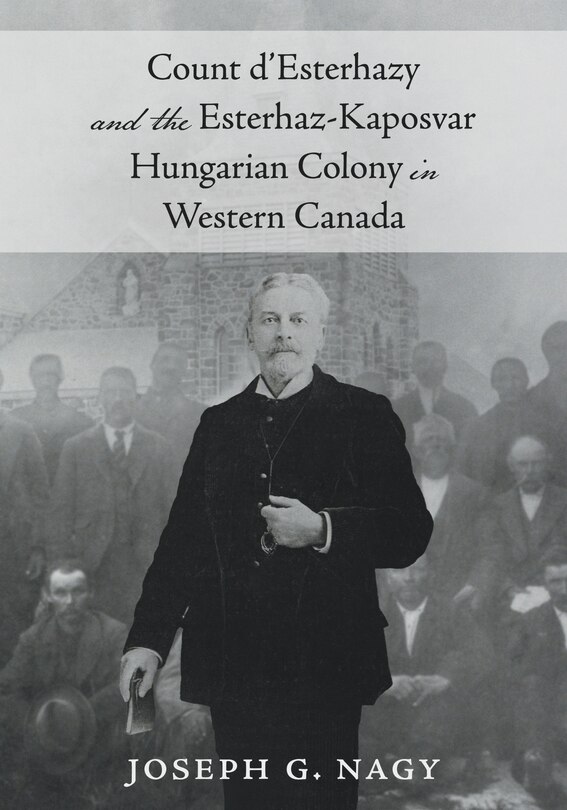 Front cover_Count d'Esterhazy and the Esterhaz-Kaposvar Hungarian Colony in Western Canada