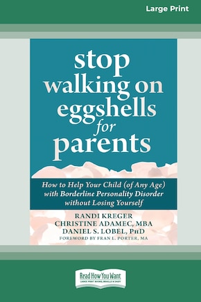 Stop Walking on Eggshells for Parents: How to Help Your Child (of Any Age) with Borderline Personality Disorder without Losing Yourself (Large Print 16 Pt Edition)