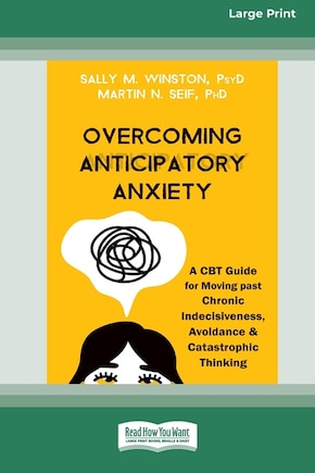 Overcoming Anticipatory Anxiety: A CBT Guide for Moving past Chronic Indecisiveness, Avoidance, and Catastrophic Thinking [Large Print 16 Pt Edition]