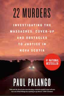 22 Murders: Investigating The Massacres, Cover-up And Obstacles To Justice In Nova Scotia by Paul Palango