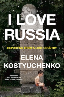 I Love Russia: Reporting from a Lost Country