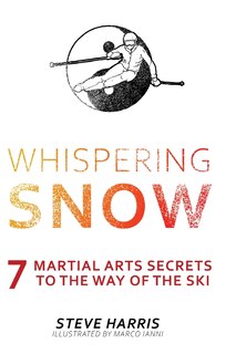 Whispering Snow: 7 Martial Arts Secrets To The Way Of The Ski