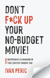 Don't F*ck Up Your No Budget Movie!: Inexpensive Filmmaking In This Content-Hungry Age