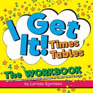 I Get It! Times Tables: The Workbook: With Tonnes Of Examples And More Times Table Tricks by Larissa Bjornson