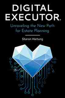 Digital Executor(r): Unraveling The New Path For Estate Planning by Sharon Hartung