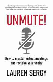 Unmute!: How To Master Virtual Meetings And Reclaim Your Sanity by Lauren Sergy