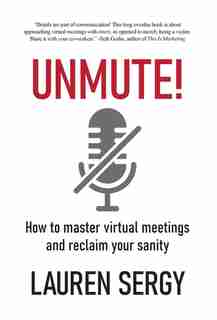 Unmute!: How To Master Virtual Meetings And Reclaim Your Sanity by Lauren Sergy