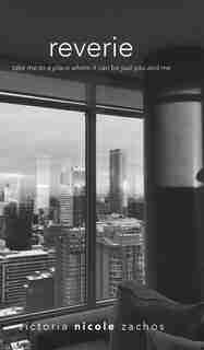 Reverie: Take Me To A Place Where It Can Be Just You And Me by Victoria Nicole Zachos