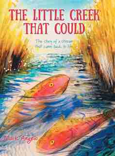 The Little Creek That Could: The Story Of A Stream That Came Back To Life by Mark Angelo
