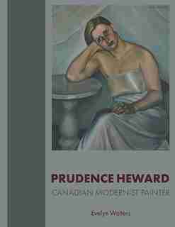 Prudence Heward: Canadian Modernist Painter by Evelyn Walters