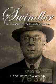 Swindler: AE Dawson and the Canadian Problem by Leslie Dawson