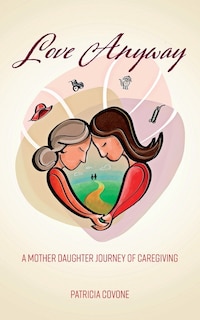 Love Anyway: A Mother Daughter Journey of Caregiving